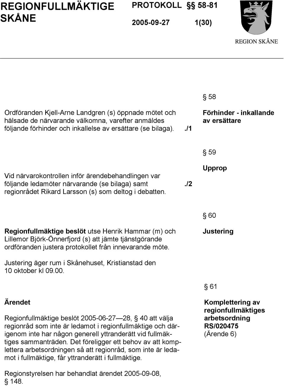 ./1 Förhinder - inkallande av ersättare Vid närvarokontrollen inför ärendebehandlingen var följande ledamöter närvarande (se bilaga) samt regionrådet Rikard Larsson (s) som deltog i debatten.