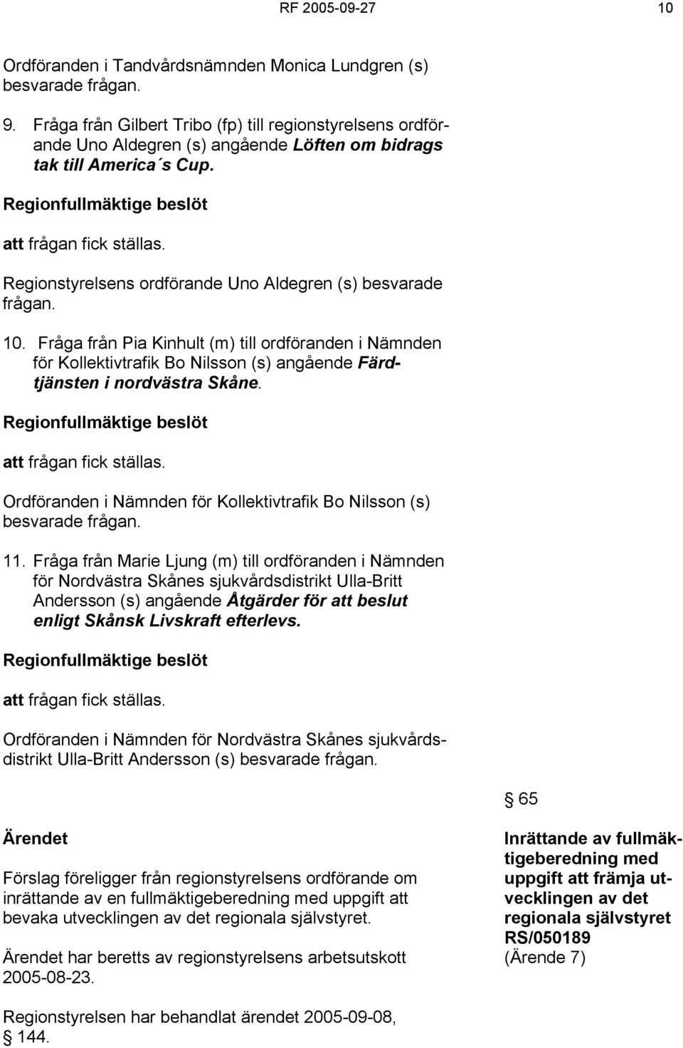 Regionstyrelsens ordförande Uno Aldegren (s) besvarade frågan. 10. Fråga från Pia Kinhult (m) till ordföranden i Nämnden för Kollektivtrafik Bo Nilsson (s) angående Färdtjänsten i nordvästra Skåne.