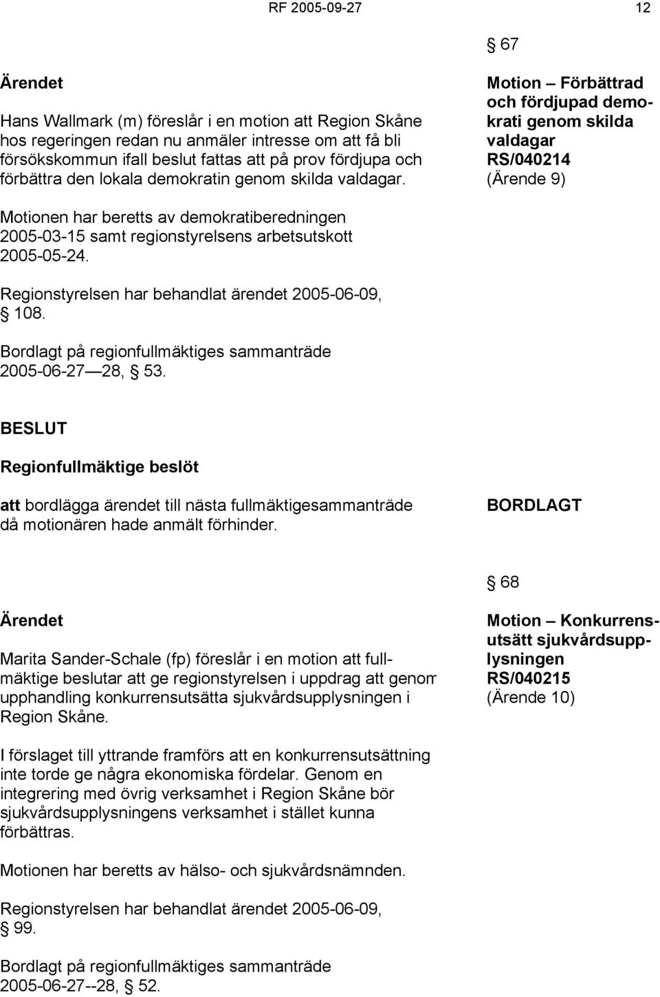 Motion Förbättrad och fördjupad demokrati genom skilda valdagar RS/040214 (Ärende 9) Motionen har beretts av demokratiberedningen 2005-03-15 samt regionstyrelsens arbetsutskott 2005-05-24.