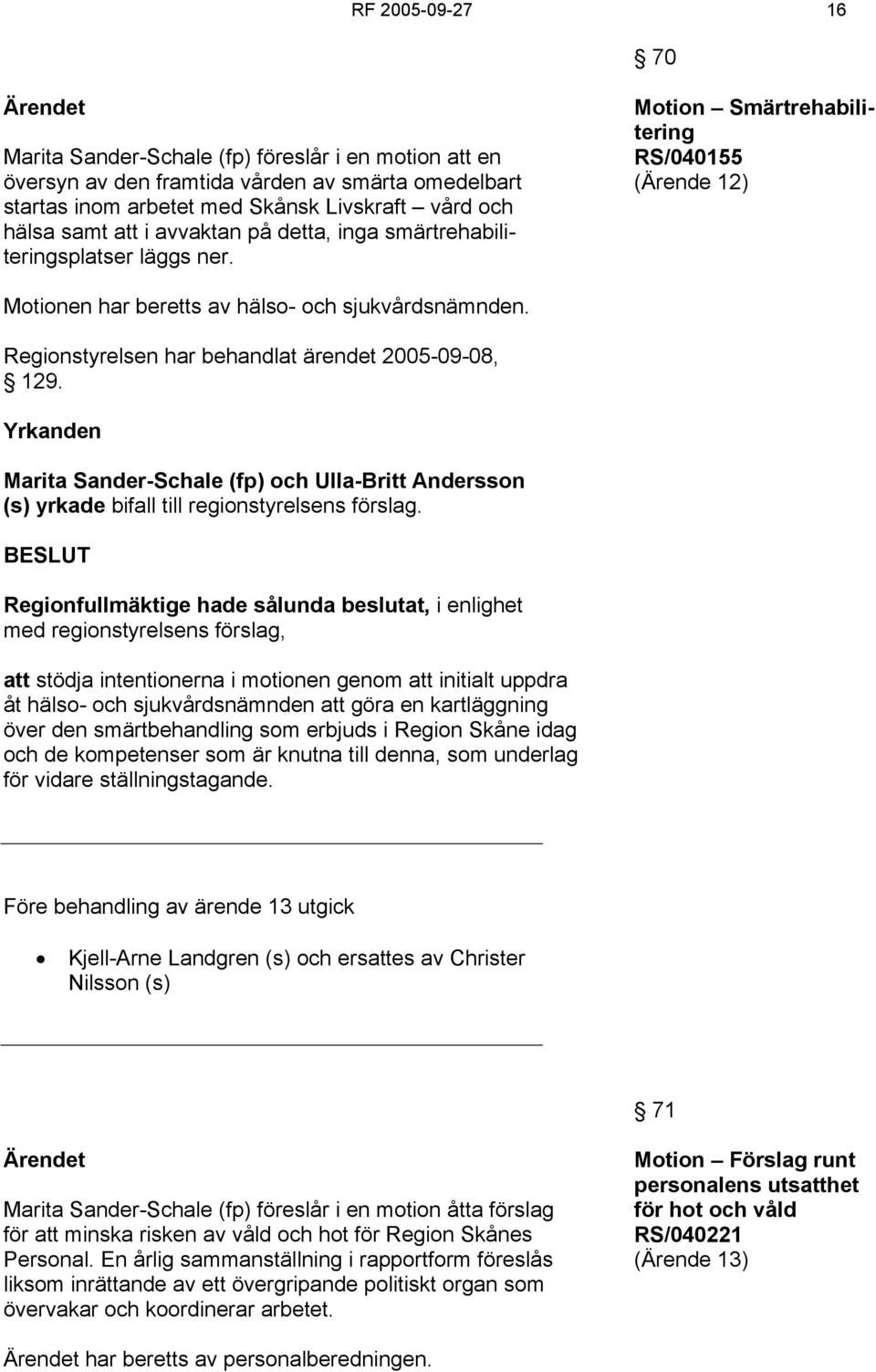 Regionstyrelsen har behandlat ärendet 2005-09-08, 129. Yrkanden Marita Sander-Schale (fp) och Ulla-Britt Andersson (s) yrkade bifall till regionstyrelsens förslag.