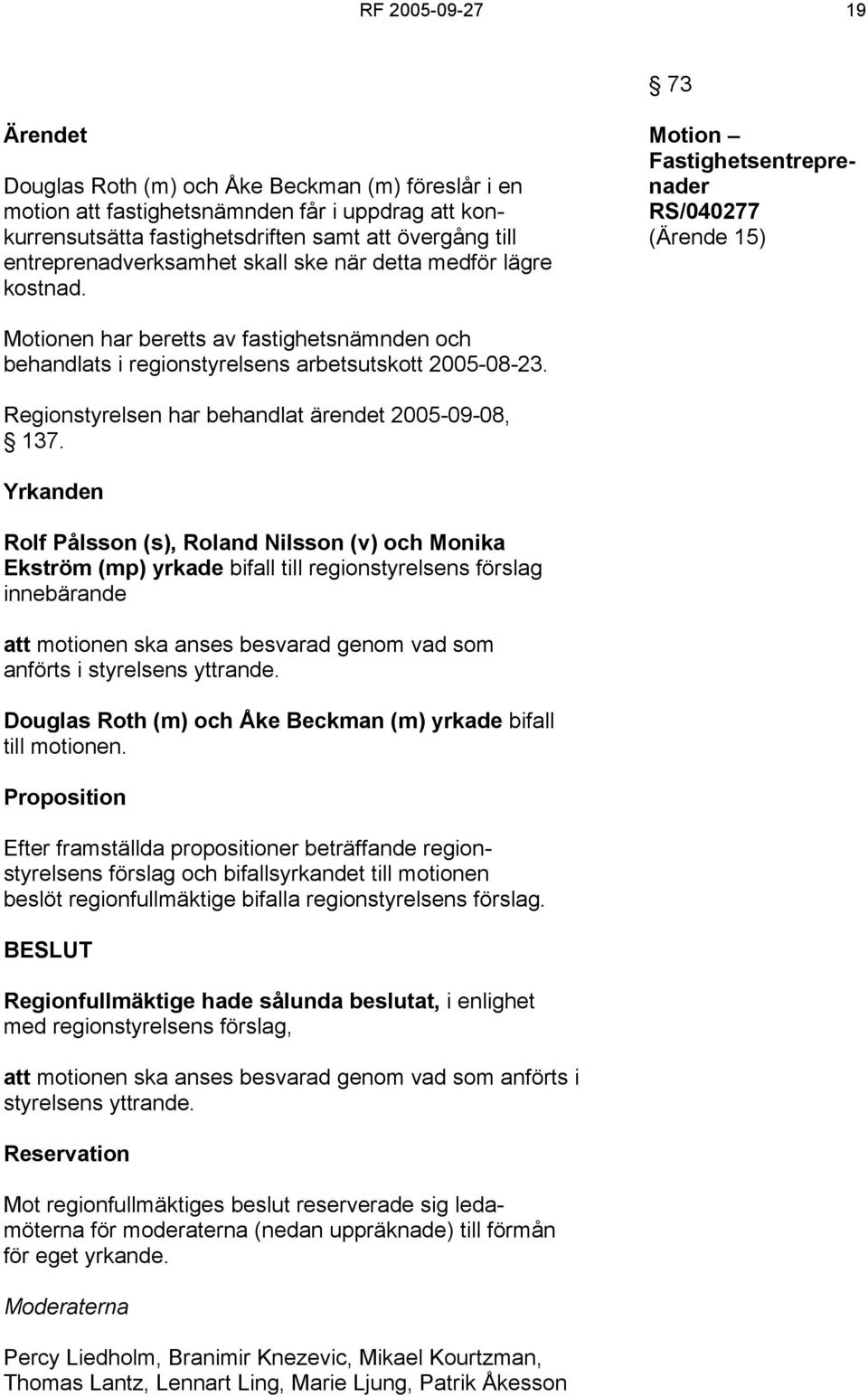 Motion Fastighetsentreprenader RS/040277 (Ärende 15) Motionen har beretts av fastighetsnämnden och behandlats i regionstyrelsens arbetsutskott 2005-08-23.