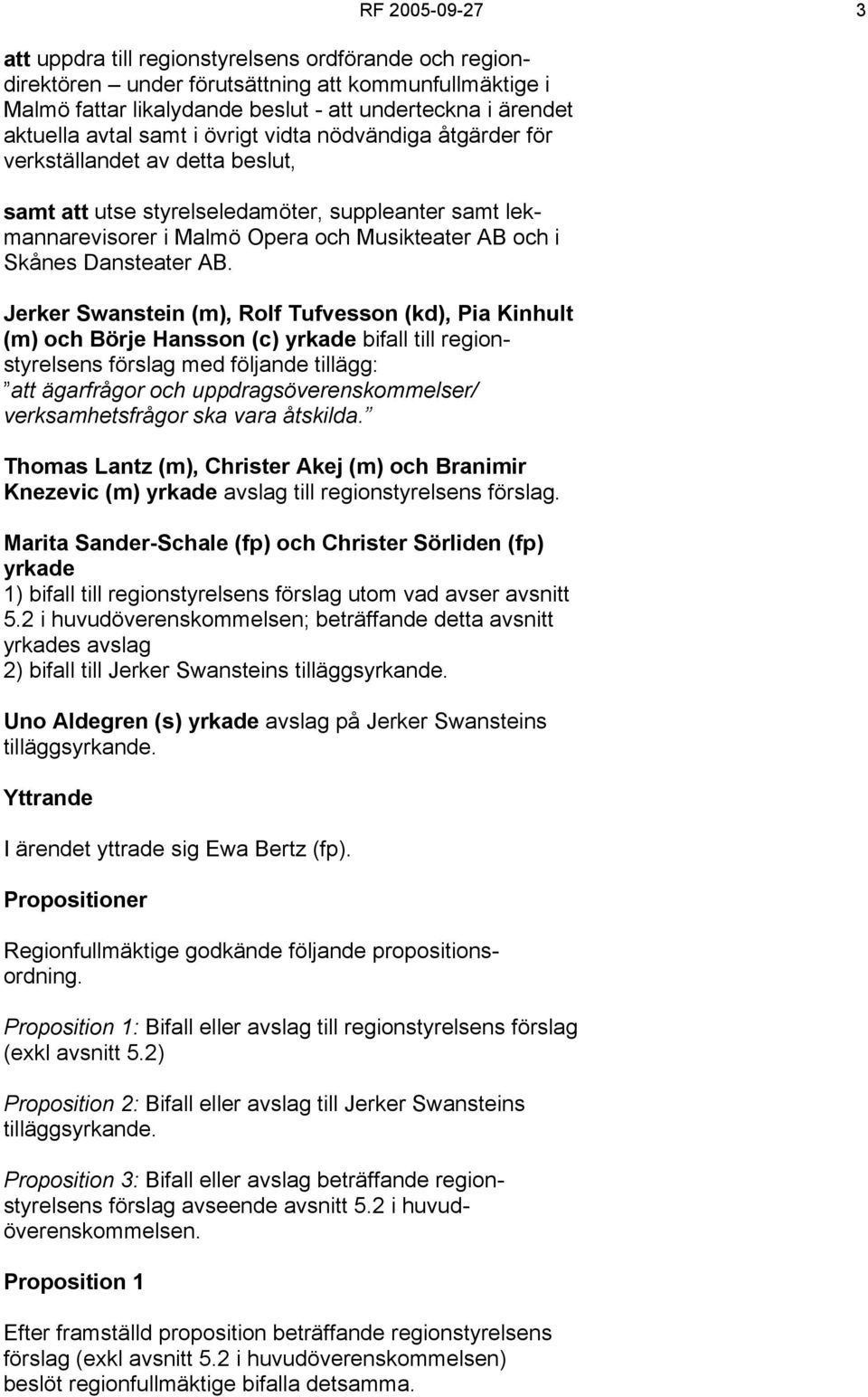 Jerker Swanstein (m), Rolf Tufvesson (kd), Pia Kinhult (m) och Börje Hansson (c) yrkade bifall till regionstyrelsens förslag med följande tillägg: att ägarfrågor och uppdragsöverenskommelser/