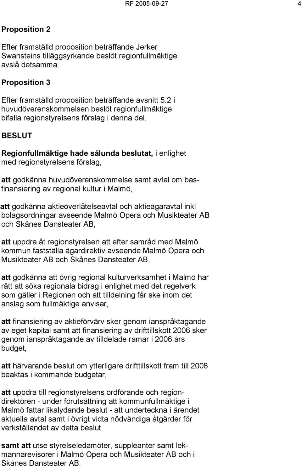 BESLUT Regionfullmäktige hade sålunda beslutat, i enlighet med regionstyrelsens förslag, att godkänna huvudöverenskommelse samt avtal om basfinansiering av regional kultur i Malmö, att godkänna