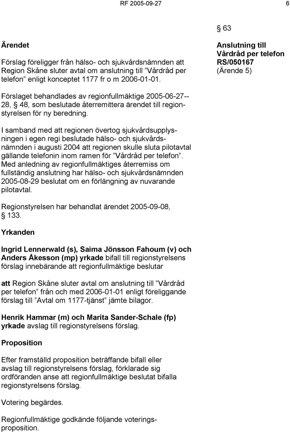 I samband med att regionen övertog sjukvårdsupplysningen i egen regi beslutade hälso- och sjukvårdsnämnden i augusti 2004 att regionen skulle sluta pilotavtal gällande telefonin inom ramen för