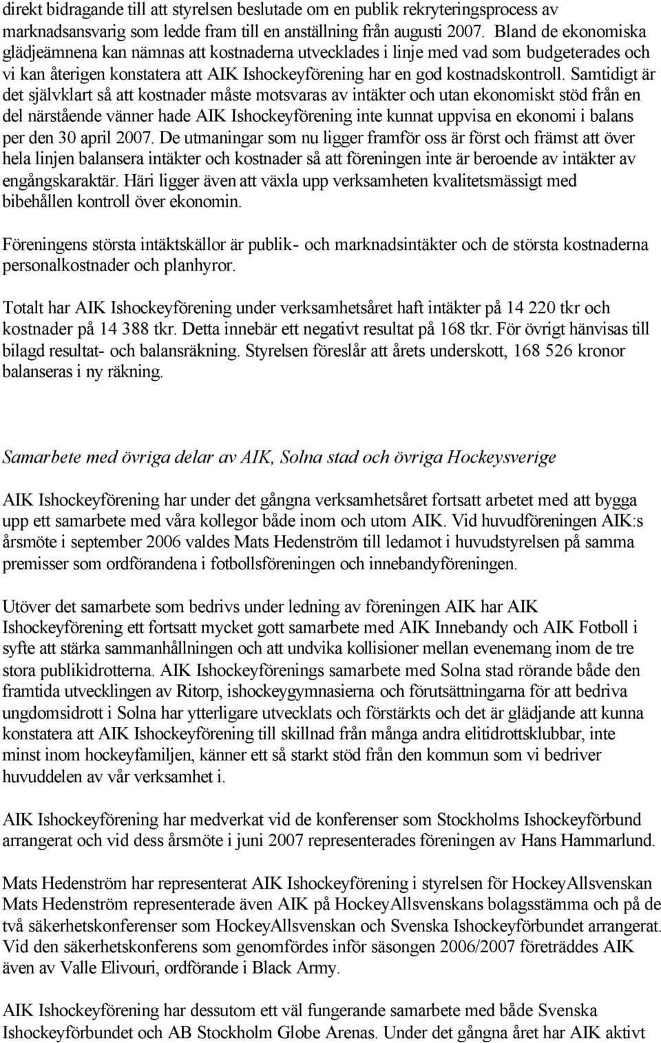 Samtidigt är det självklart så att kostnader måste motsvaras av intäkter och utan ekonomiskt stöd från en del närstående vänner hade AIK Ishockeyförening inte kunnat uppvisa en ekonomi i balans per