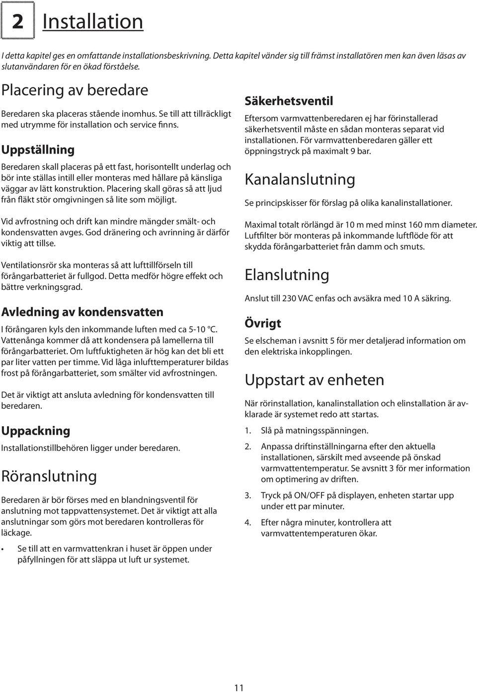 Uppställning Beredaren skall placeras på ett fast, horisontellt underlag och bör inte ställas intill eller monteras med hållare på känsliga väggar av lätt konstruktion.