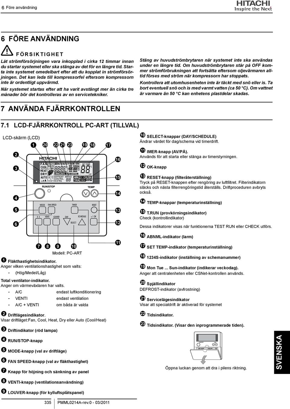 När systemet startas efter att ha varit avstängt mer än cirka tre månader bör det kontrolleras av en servicetekniker. Stäng av huvudströmbrytaren när systemet inte ska användas under en längre tid.