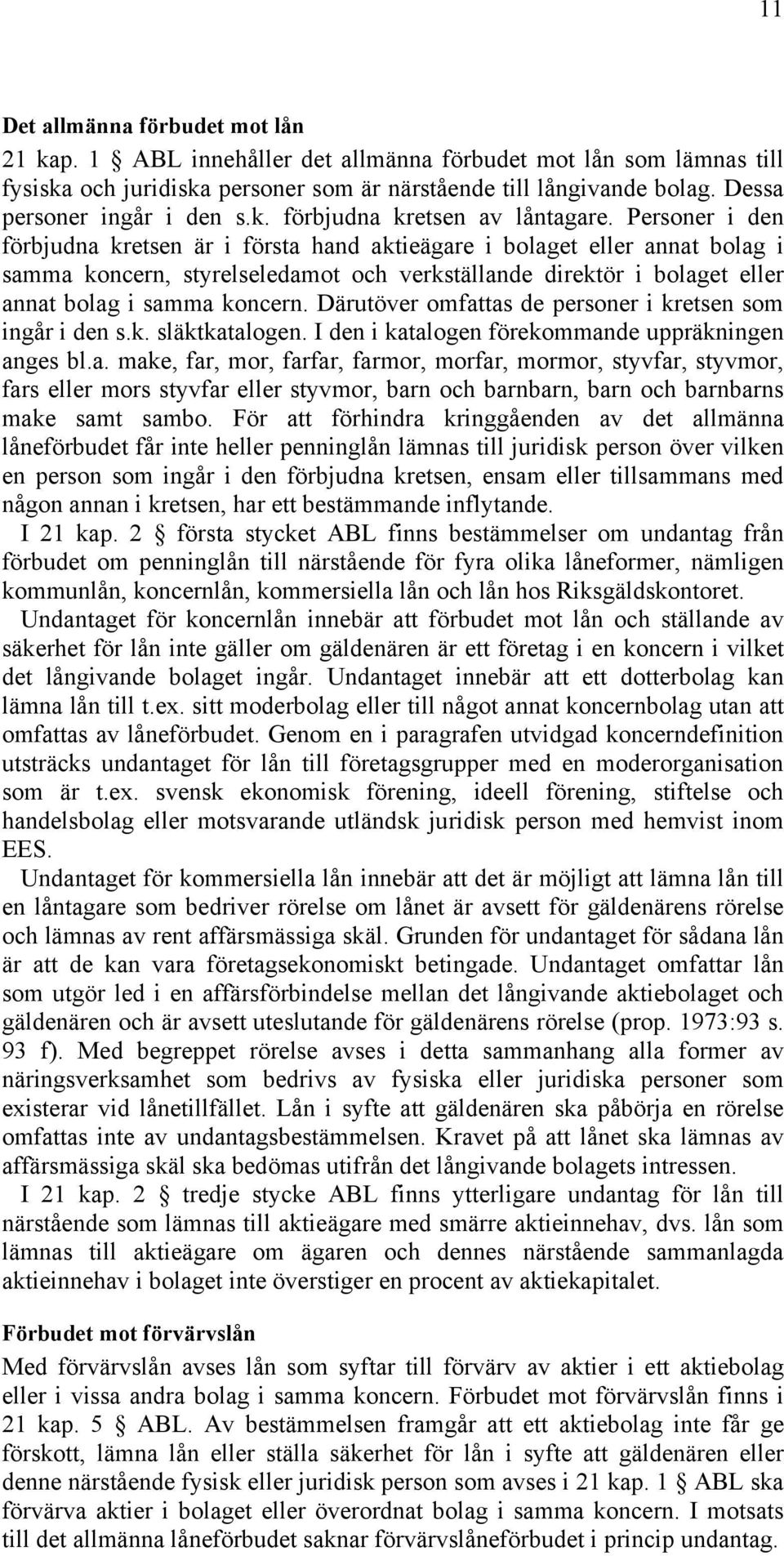 Personer i den förbjudna kretsen är i första hand aktieägare i bolaget eller annat bolag i samma koncern, styrelseledamot och verkställande direktör i bolaget eller annat bolag i samma koncern.