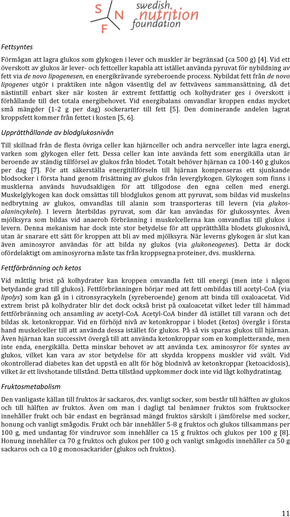 Nybildat fett från de novo lipogenes utgör i praktiken inte någon väsentlig del av fettvävens sammansättning, då det nästintill enbart sker när kosten är extremt fettfattig och kolhydrater ges i