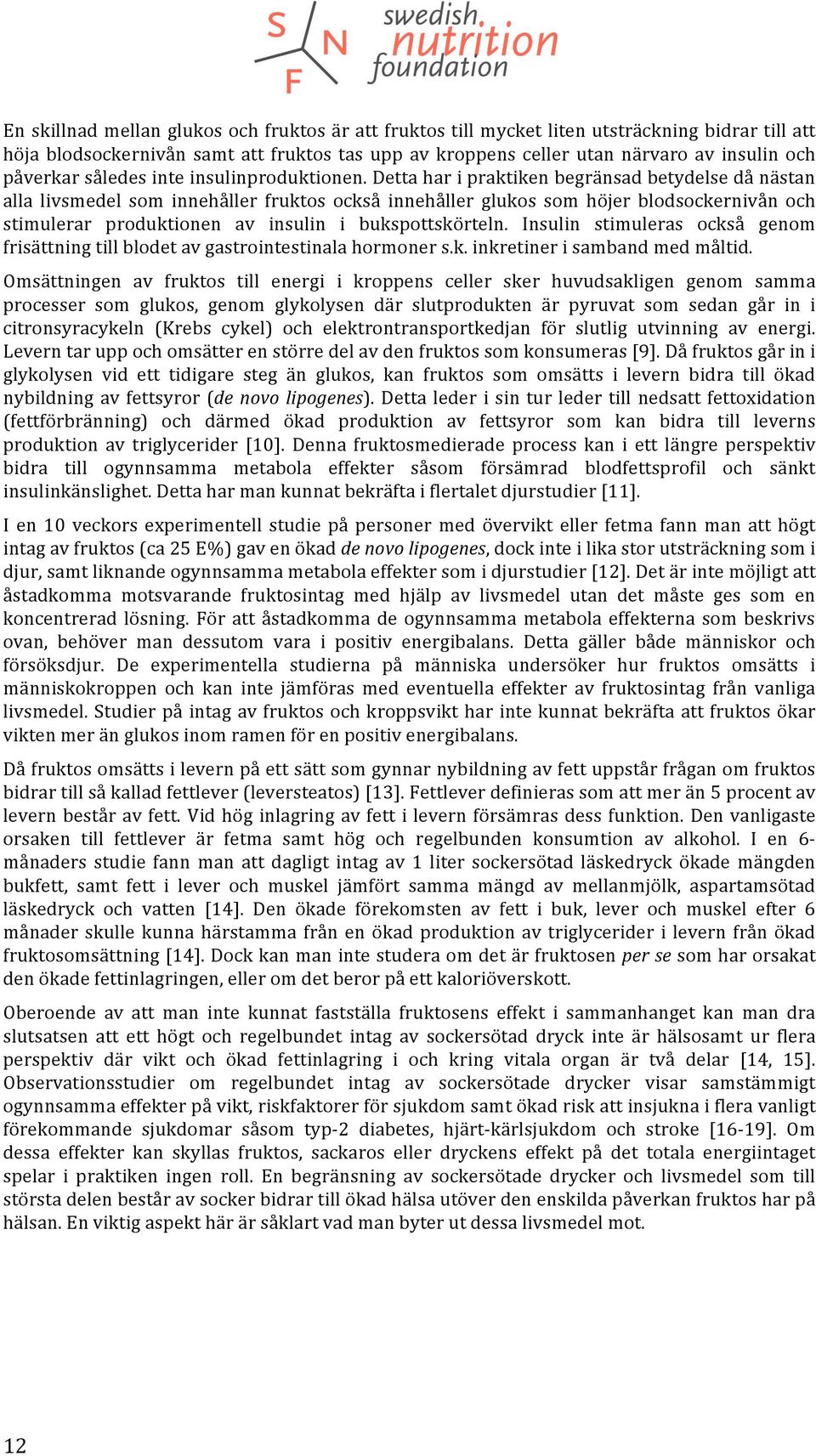 Detta har i praktiken begränsad betydelse då nästan alla livsmedel som innehåller fruktos också innehåller glukos som höjer blodsockernivån och stimulerar produktionen av insulin i bukspottskörteln.