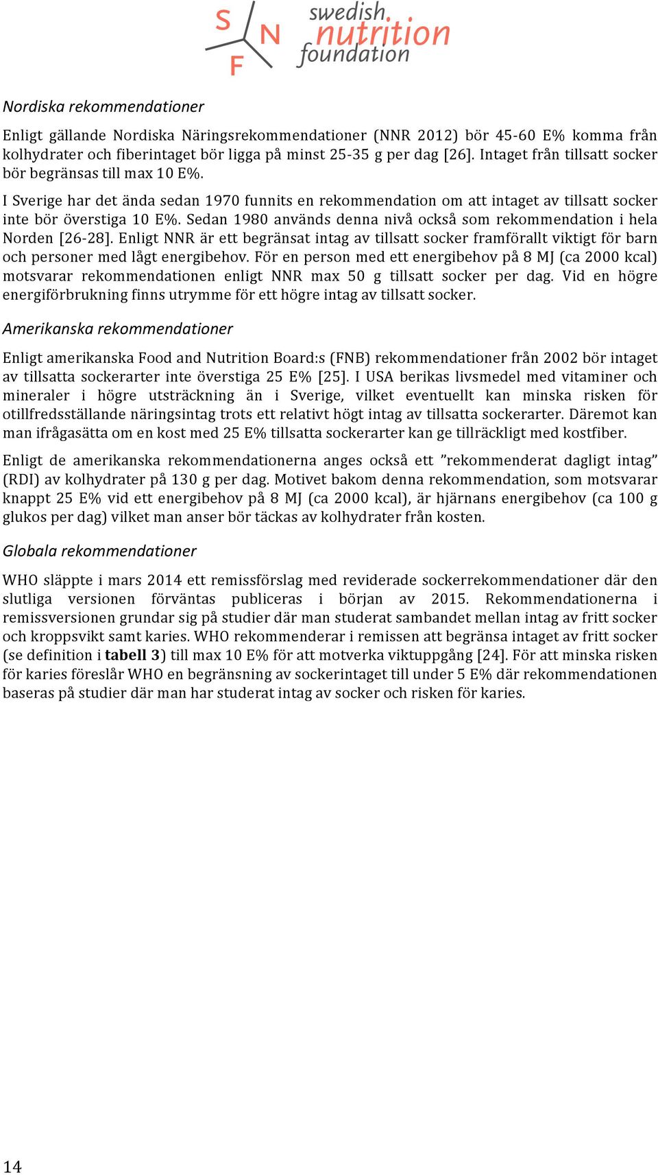 Sedan 1980 används denna nivå också som rekommendation i hela Norden [26-28]. Enligt NNR är ett begränsat intag av tillsatt socker framförallt viktigt för barn och personer med lågt energibehov.