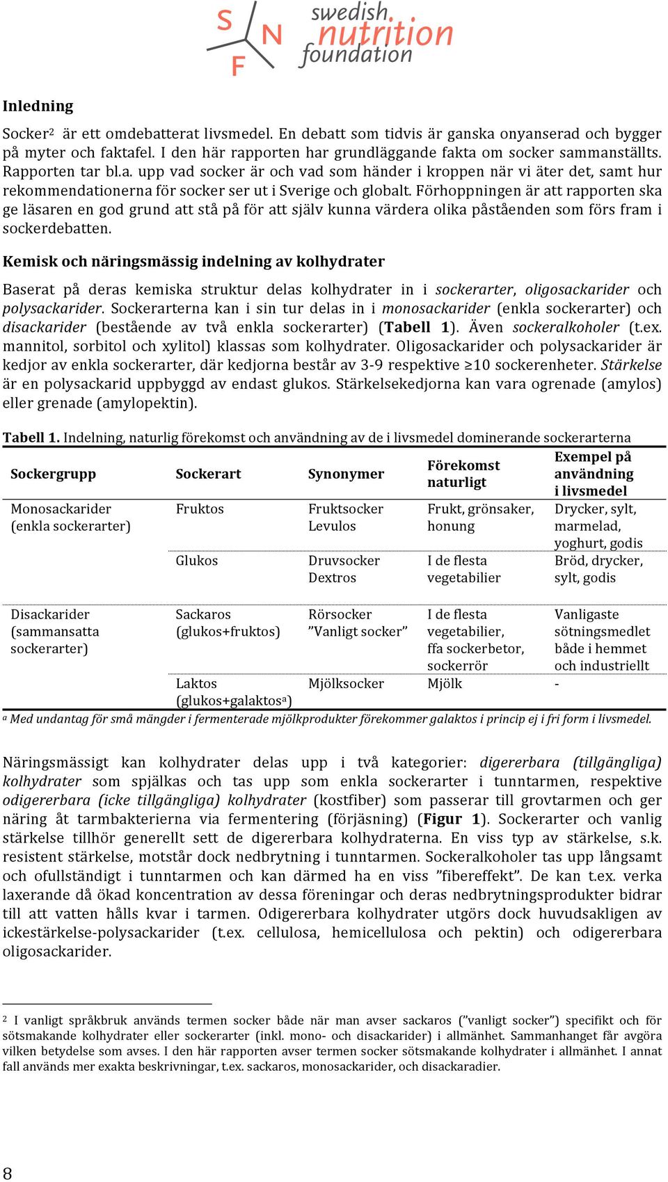 Förhoppningen är att rapporten ska ge läsaren en god grund att stå på för att själv kunna värdera olika påståenden som förs fram i sockerdebatten.