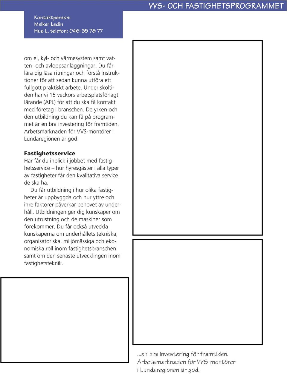 Under skoltiden har vi 15 veckors arbetsplatsförlagt lärande (APL) för att du ska få kontakt med företag i branschen.