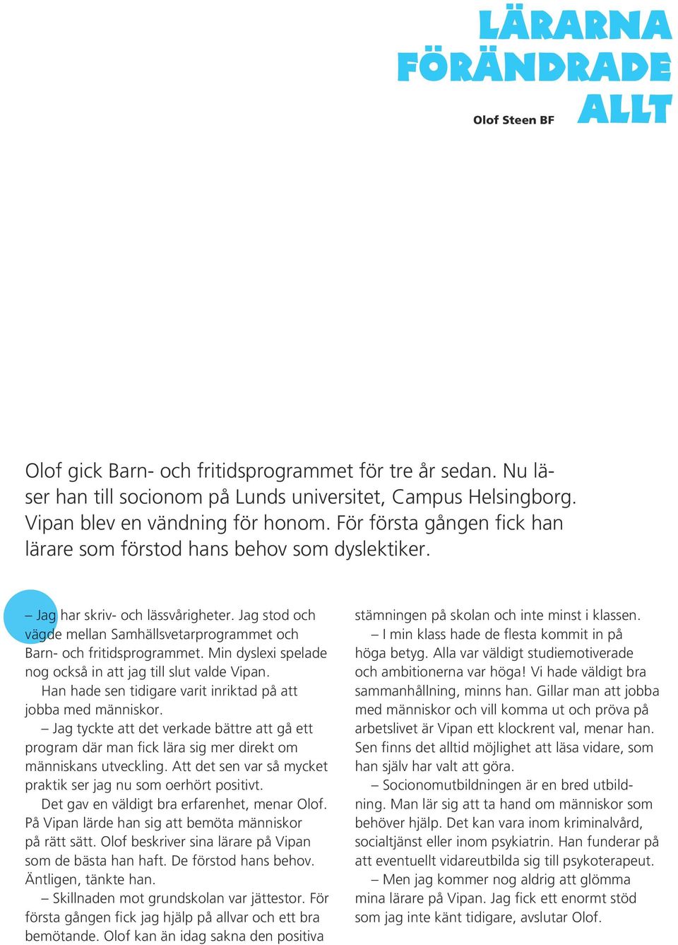 Min dyslexi spelade nog också in att jag till slut valde Vipan. Han hade sen tidigare varit inriktad på att jobba med människor.