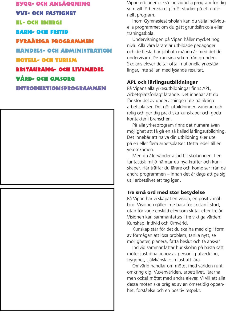 Inom Gymnasiesärskolan kan du välja Individuella programmet om du gått grundsärskola eller träningsskola. Undervisningen på Vipan håller mycket hög nivå.