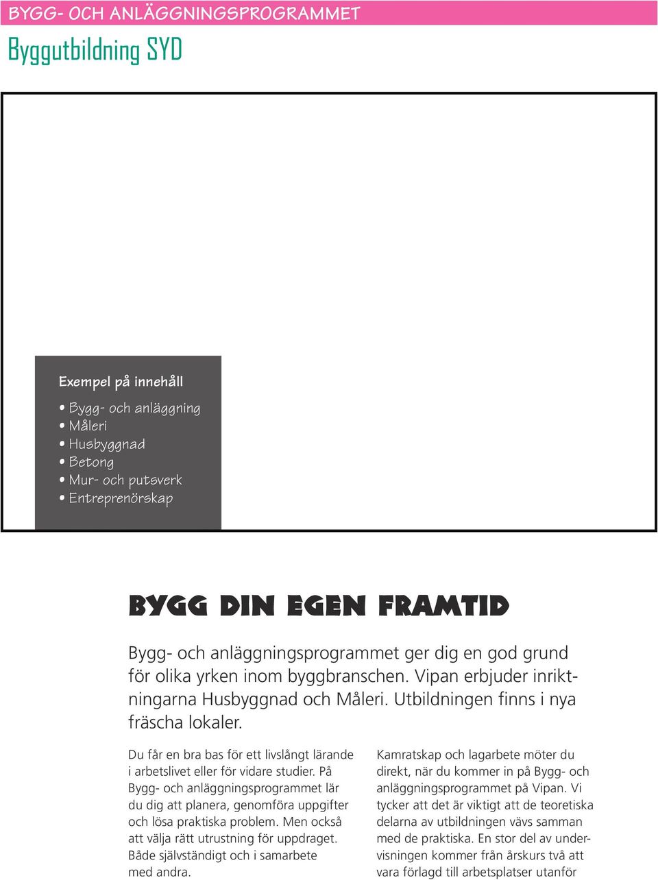 Du får en bra bas för ett livslångt lärande i arbetslivet eller för vidare studier. På Bygg- och anläggningsprogrammet lär du dig att planera, genomföra uppgifter och lösa praktiska problem.