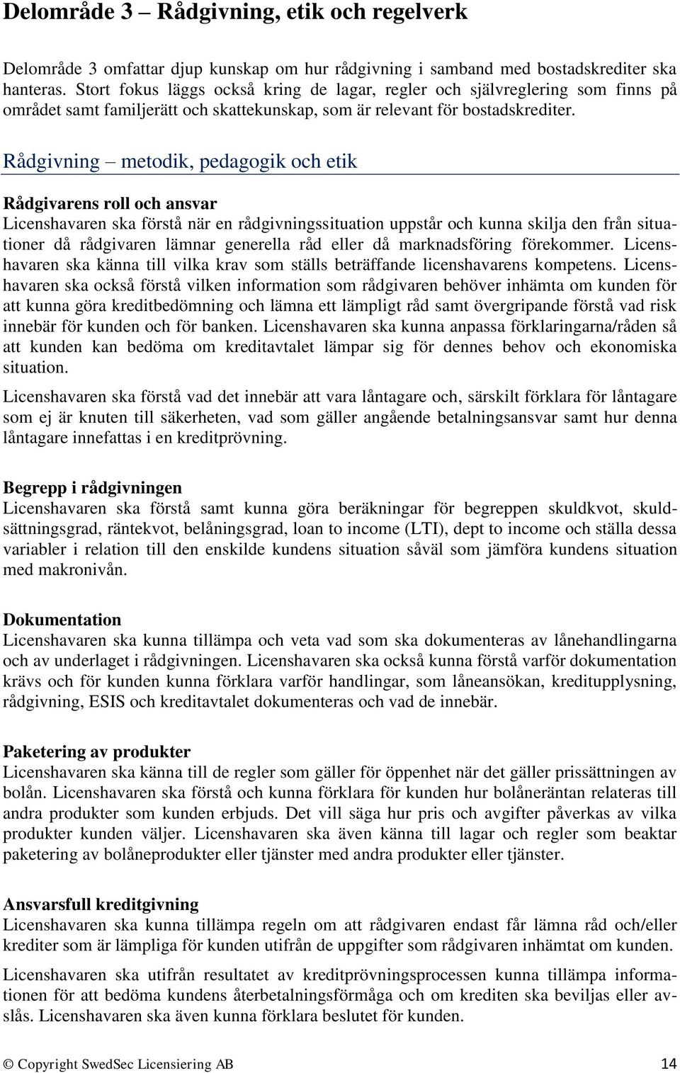 Rådgivning metodik, pedagogik och etik Rådgivarens roll och ansvar Licenshavaren ska förstå när en rådgivningssituation uppstår och kunna skilja den från situationer då rådgivaren lämnar generella