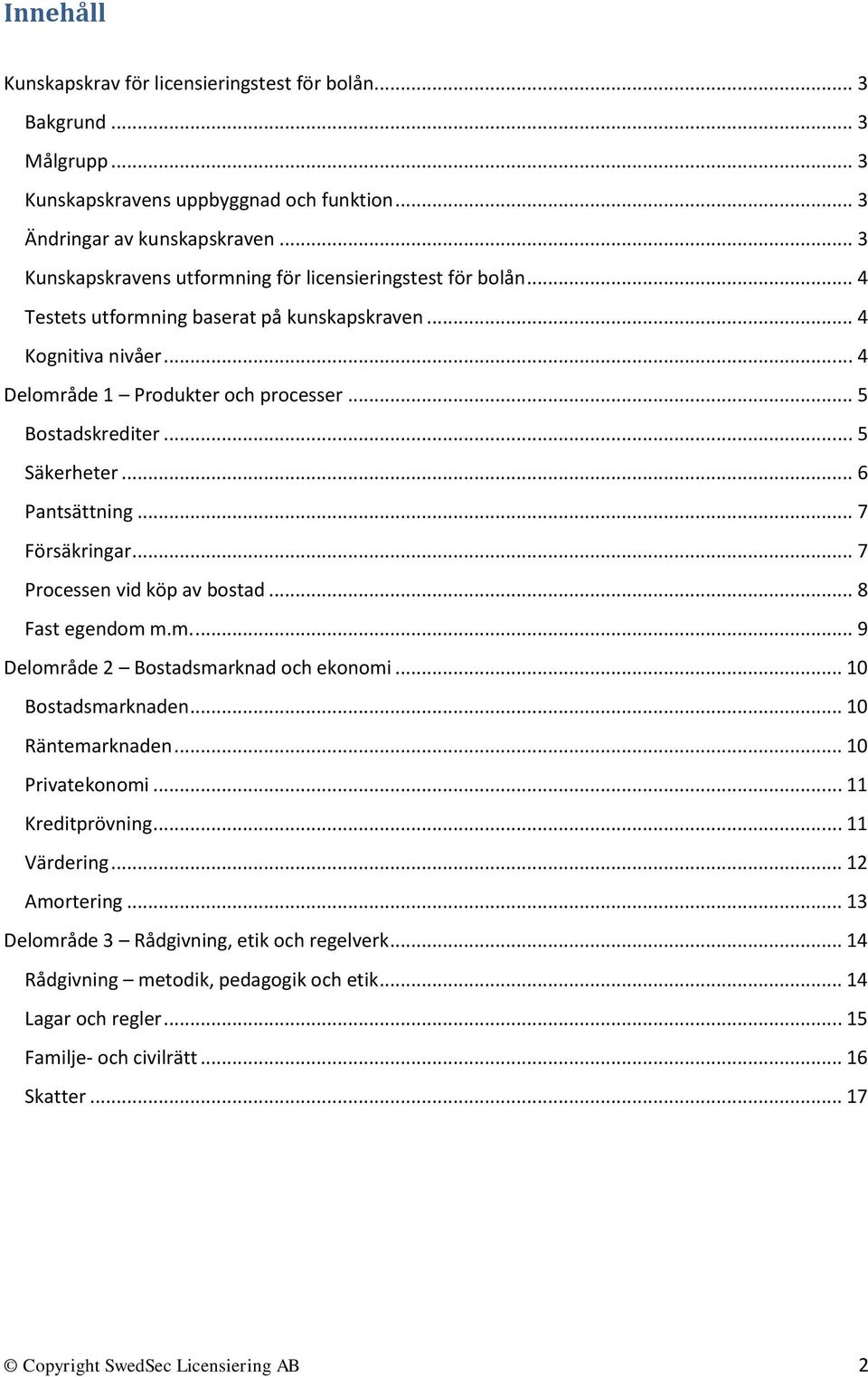 .. 5 Säkerheter... 6 Pantsättning... 7 Försäkringar... 7 Processen vid köp av bostad... 8 Fast egendom m.m.... 9 Delområde 2 Bostadsmarknad och ekonomi... 10 Bostadsmarknaden... 10 Räntemarknaden.