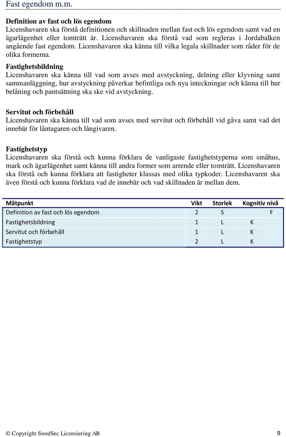 Fastighetsbildning Licenshavaren ska känna till vad som avses med avstyckning, delning eller klyvning samt sammanläggning, hur avstyckning påverkar befintliga och nya inteckningar och känna till hur