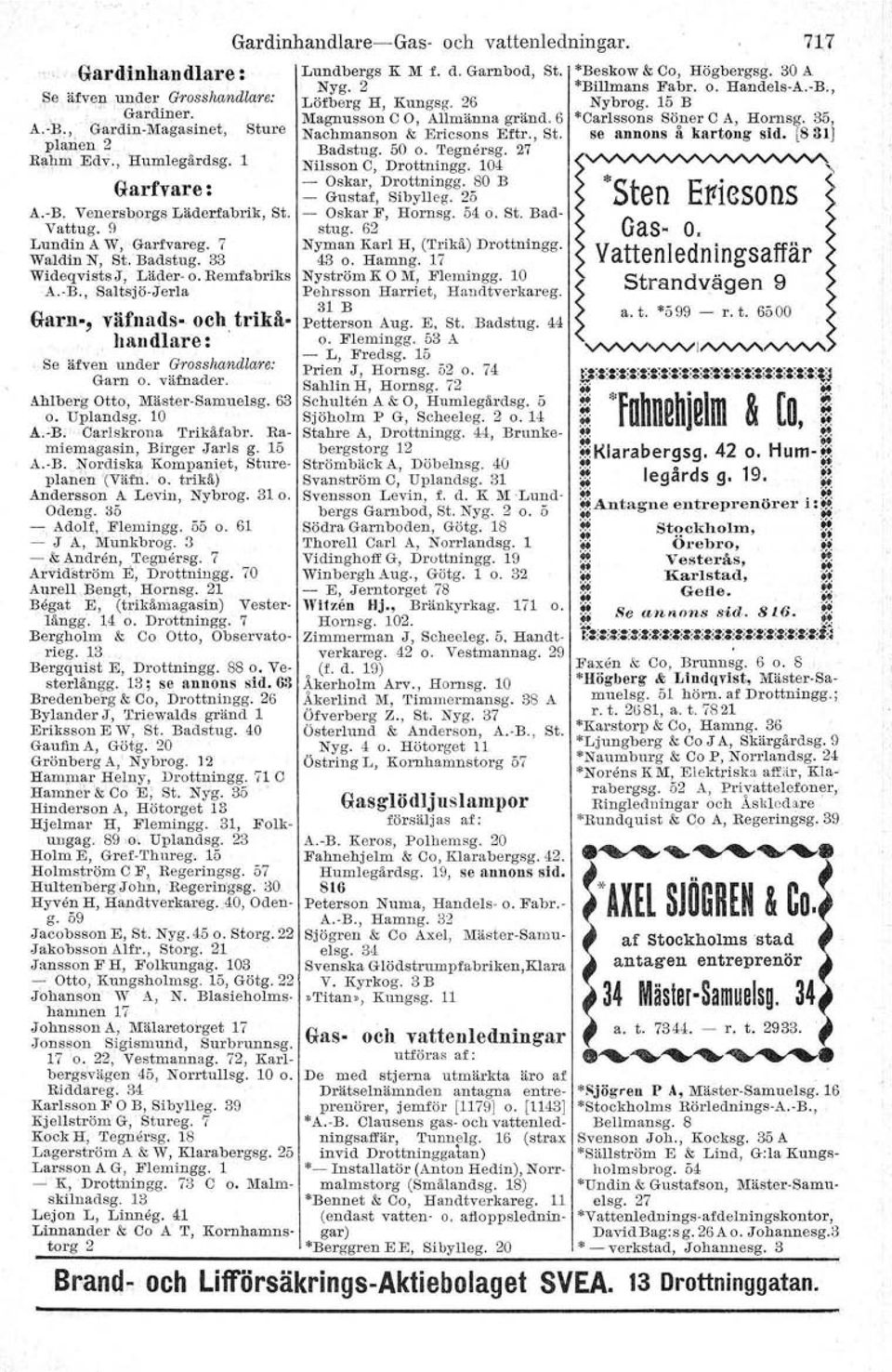 -B., Saltsjö-Jerla Nyg. 2 *Billmans Fabr. o. Handels-A.-B., Löfberg H, Kungsg. 26 Nybrog. 15 B Magnusson C O, Allmänna gränd. 6 *Carlssons Söner C A, Hornsg. 35, Sture Nachmanson & Ericsons Eftr., St. se annons å kartong sid.