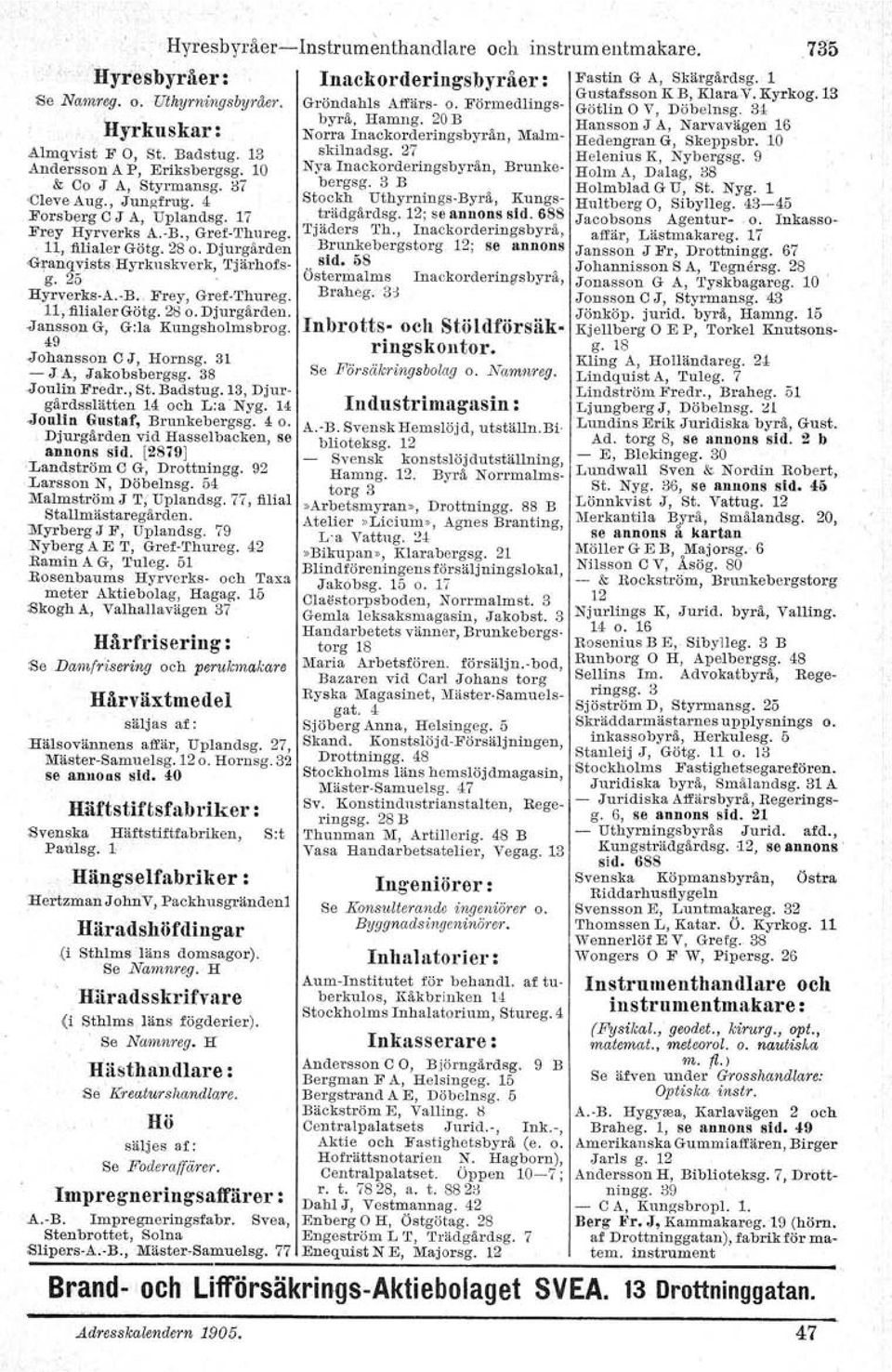 , Juuatrug. 4 Stockh Uthyrnings- Byrå, Kungsträdgårdsg. 12; se annons sid. 688 Forsberg C J A, Uplandsg. 17 Frey Hyrverks A. B., Gref-Thureg. Tjäders Th., Inackorderingsbyrå, 11, filialer Götg. 28 o.