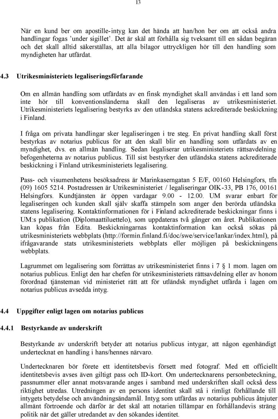 3 Utrikesministeriets legaliseringsförfarande Om en allmän handling som utfärdats av en finsk myndighet skall användas i ett land som inte hör till konventionsländerna skall den legaliseras av