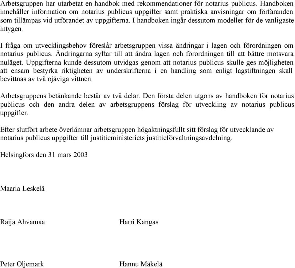 I handboken ingår dessutom modeller för de vanligaste intygen. I fråga om utvecklingsbehov föreslår arbetsgruppen vissa ändringar i lagen och förordningen om notarius publicus.