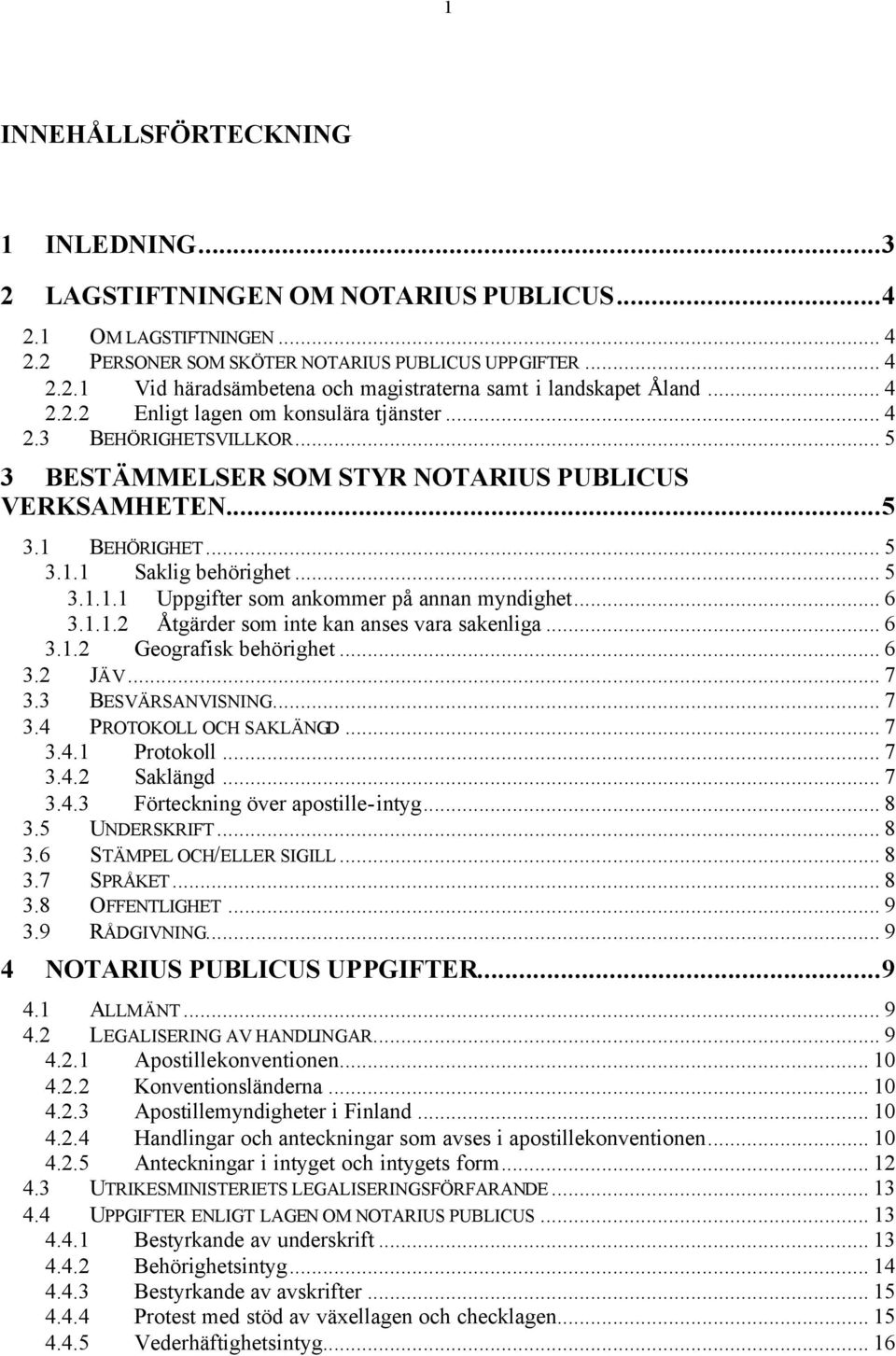 .. 6 3.1.1.2 Åtgärder som inte kan anses vara sakenliga... 6 3.1.2 Geografisk behörighet... 6 3.2 JÄV... 7 3.3 BESVÄRSANVISNING... 7 3.4 PROTOKOLL OCH SAKLÄNGD... 7 3.4.1 Protokoll... 7 3.4.2 Saklängd.