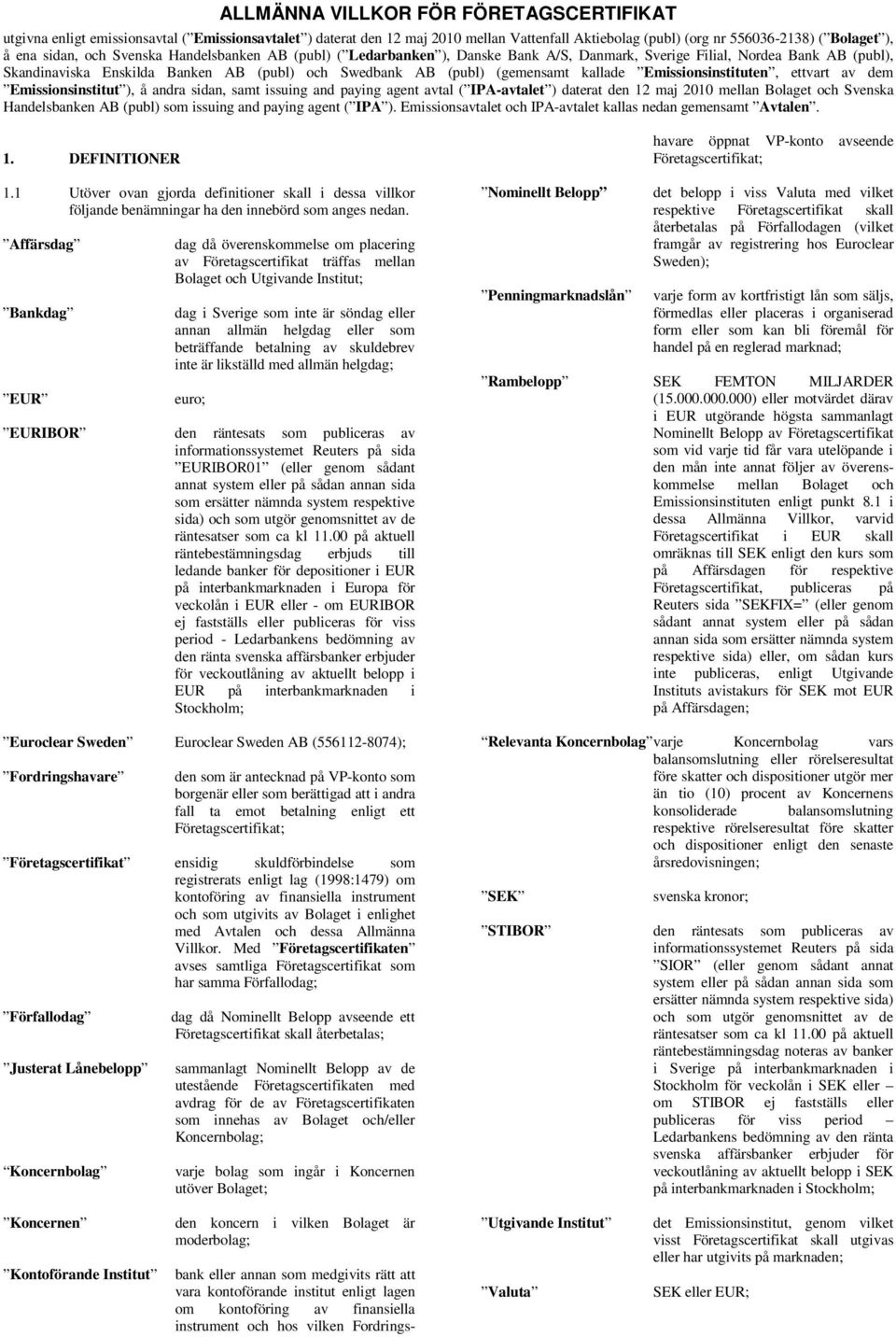 Emissionsinstituten, ettvart av dem Emissionsinstitut ), å andra sidan, samt issuing and paying agent avtal ( IPA-avtalet ) daterat den 12 maj 2010 mellan Bolaget och Svenska Handelsbanken AB (publ)