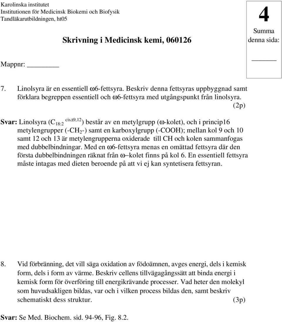 oxiderade till CH och kolen sammanfogas med dubbelbindningar. Med en ω6-fettsyra menas en omättad fettsyra där den första dubbelbindningen räknat från ω kolet finns på kol 6.