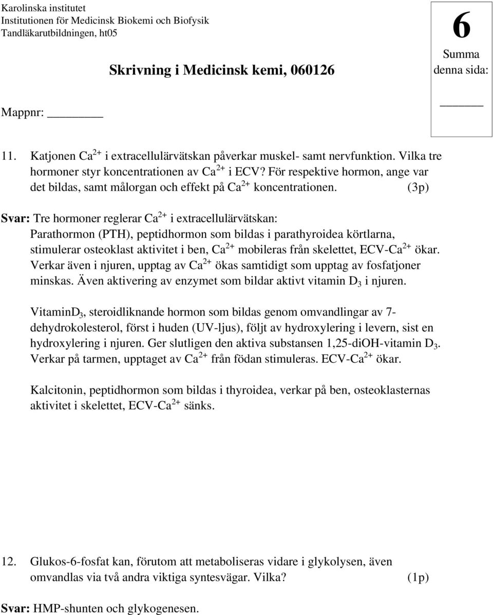 (3p) Svar: Tre hormoner reglerar Ca 2+ i extracellulärvätskan: Parathormon (PTH), peptidhormon som bildas i parathyroidea körtlarna, stimulerar osteoklast aktivitet i ben, Ca 2+ mobileras från