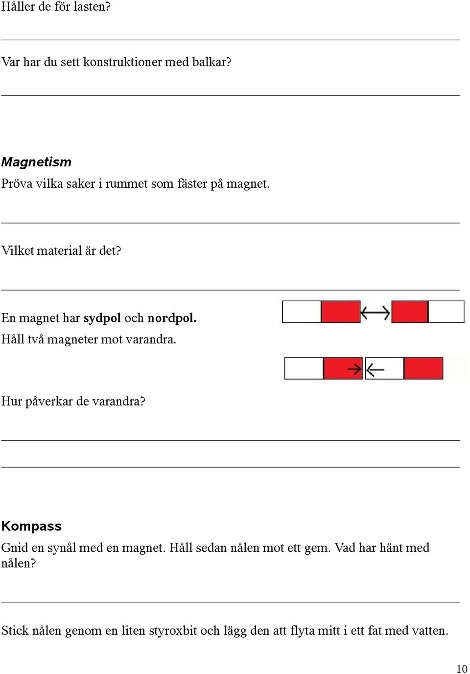 En magnet har sydpol och nordpol. Håll två magneter mot varandra. Hur påverkar de varandra?