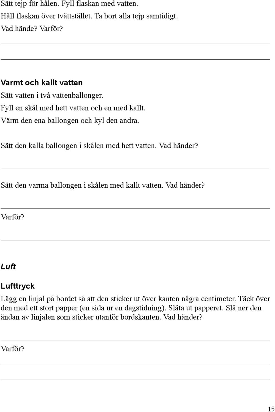 Sätt den kalla ballongen i skålen med hett vatten. Vad händer? Sätt den varma ballongen i skålen med kallt vatten. Vad händer? Varför?