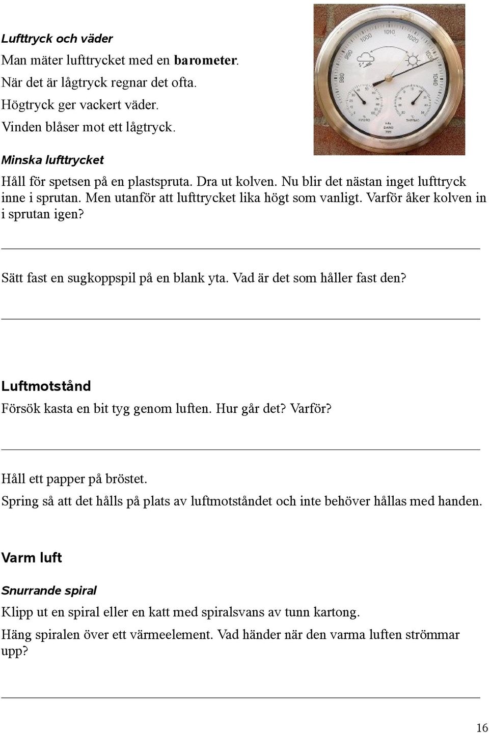 Varför åker kolven in i sprutan igen? Sätt fast en sugkoppspil på en blank yta. Vad är det som håller fast den? Luftmotstånd Försök kasta en bit tyg genom luften. Hur går det? Varför?