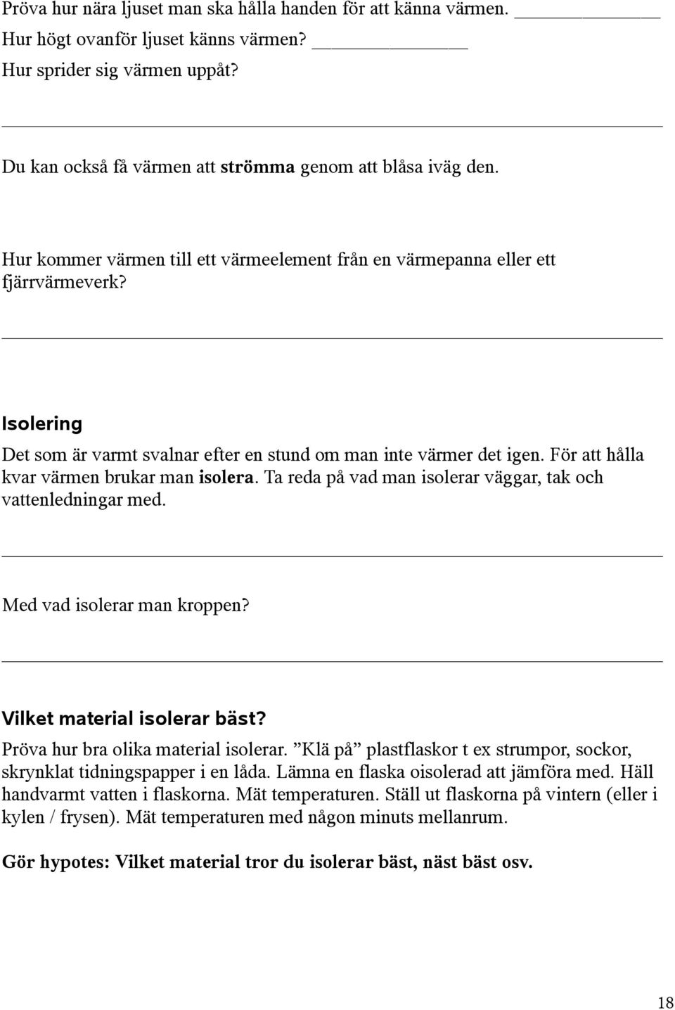 För att hålla kvar värmen brukar man isolera. Ta reda på vad man isolerar väggar, tak och vattenledningar med. Med vad isolerar man kroppen? Vilket material isolerar bäst?