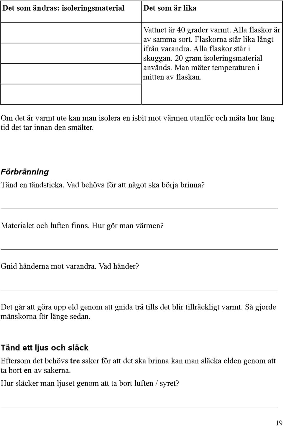 Förbränning Tänd en tändsticka. Vad behövs för att något ska börja brinna? Materialet och luften finns. Hur gör man värmen? Gnid händerna mot varandra. Vad händer?