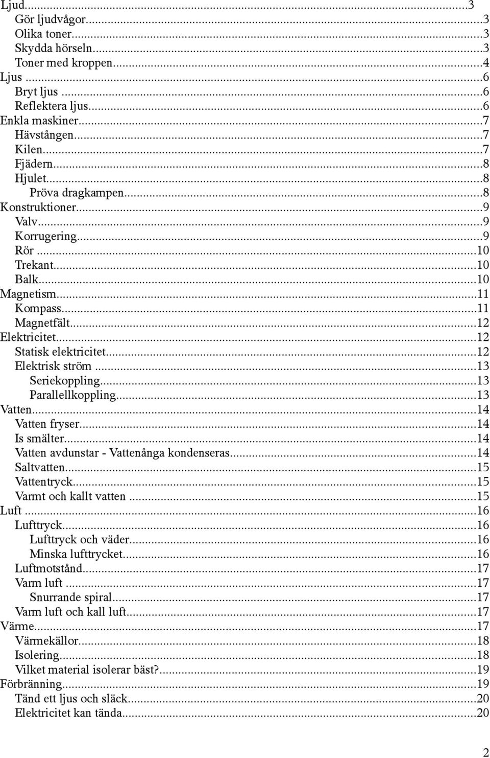 ..12 Elektrisk ström...13 Seriekoppling...13 Parallellkoppling...13 Vatten...14 Vatten fryser...14 Is smälter...14 Vatten avdunstar - Vattenånga kondenseras...14 Saltvatten...15 Vattentryck.