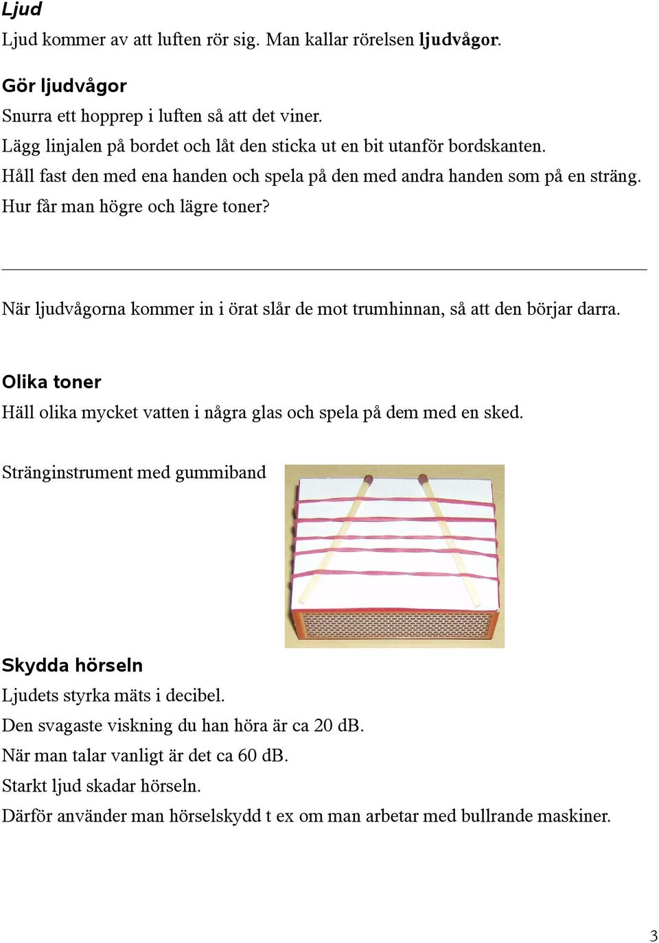 Hur får man högre och lägre toner? När ljudvågorna kommer in i örat slår de mot trumhinnan, så att den börjar darra.
