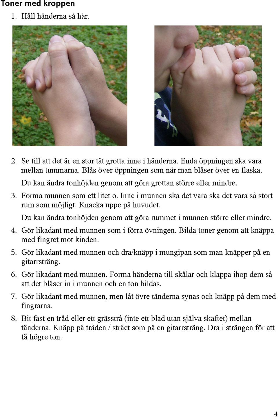 Du kan ändra tonhöjden genom att göra rummet i munnen större eller mindre. 4. Gör likadant med munnen som i förra övningen. Bilda toner genom att knäppa med fingret mot kinden. 5.