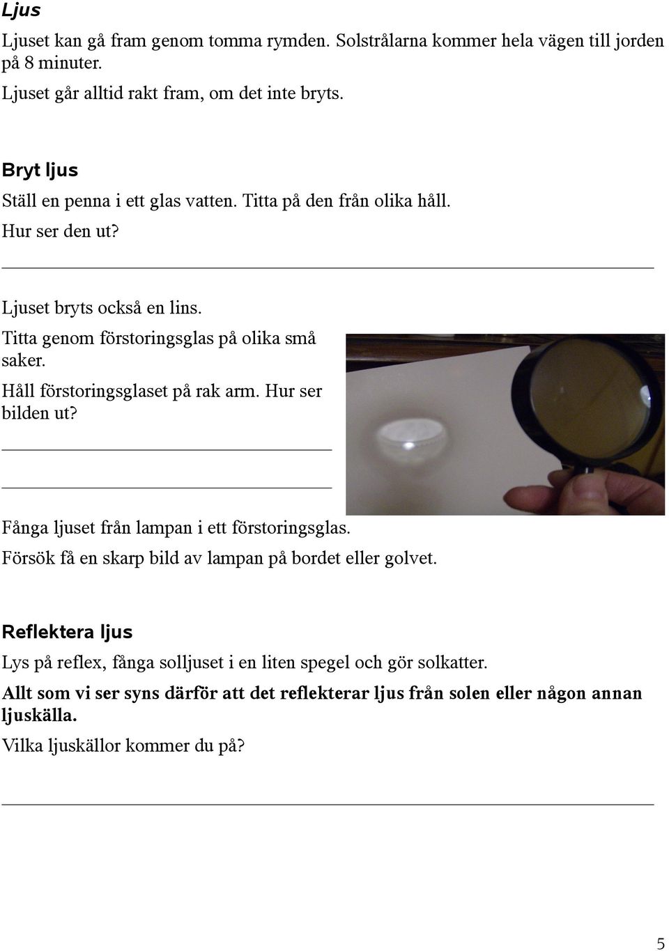 Håll förstoringsglaset på rak arm. Hur ser bilden ut? Fånga ljuset från lampan i ett förstoringsglas. Försök få en skarp bild av lampan på bordet eller golvet.