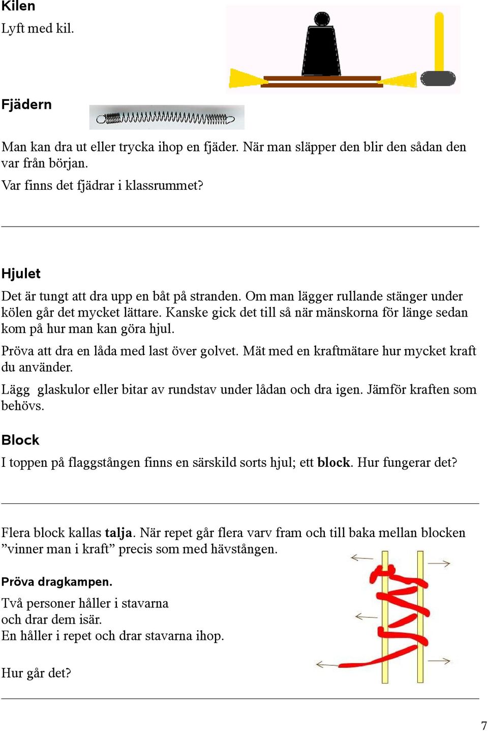 Kanske gick det till så när mänskorna för länge sedan kom på hur man kan göra hjul. Pröva att dra en låda med last över golvet. Mät med en kraftmätare hur mycket kraft du använder.