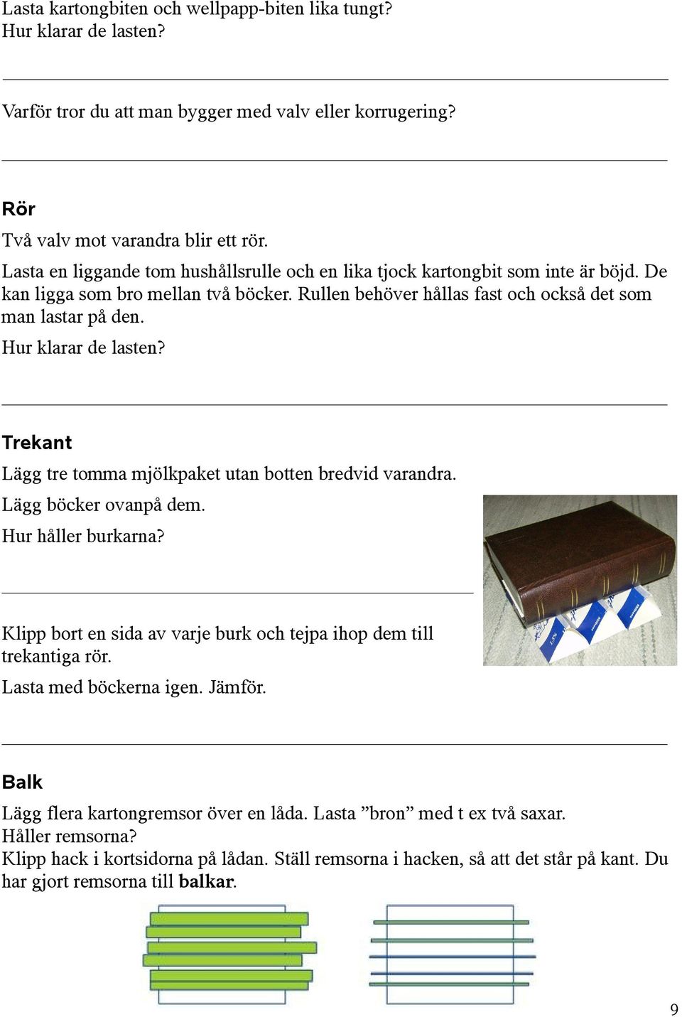 Hur klarar de lasten? Trekant Lägg tre tomma mjölkpaket utan botten bredvid varandra. Lägg böcker ovanpå dem. Hur håller burkarna?