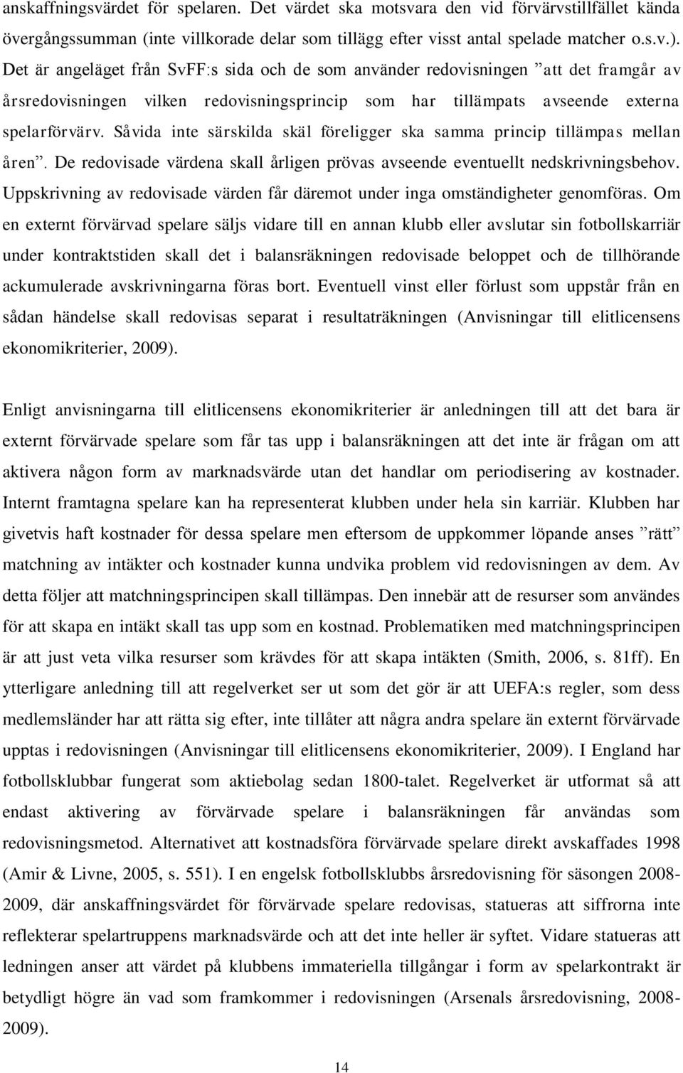 Såvida inte särskilda skäl föreligger ska samma princip tillämpas mellan åren. De redovisade värdena skall årligen prövas avseende eventuellt nedskrivningsbehov.