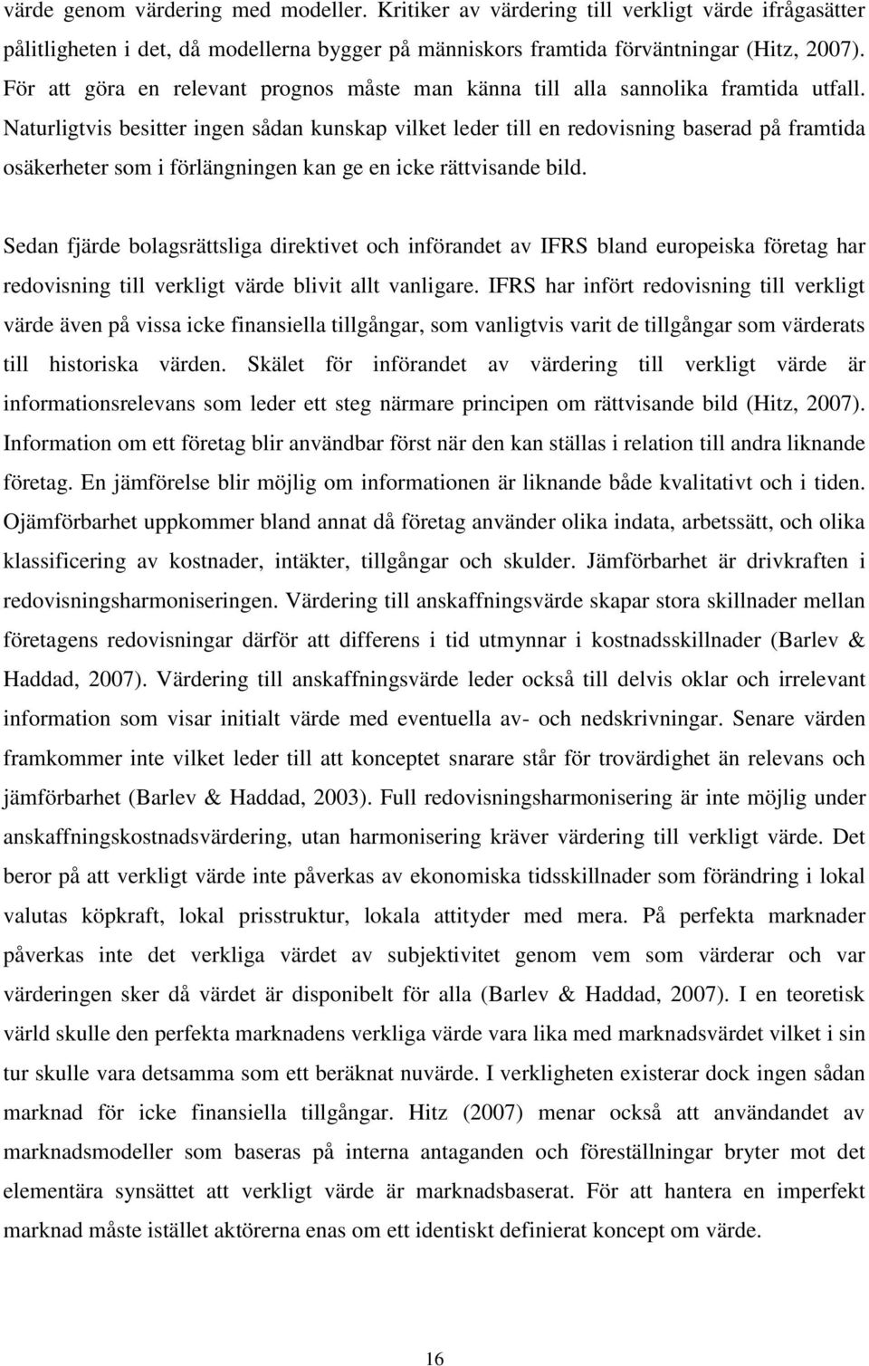 Naturligtvis besitter ingen sådan kunskap vilket leder till en redovisning baserad på framtida osäkerheter som i förlängningen kan ge en icke rättvisande bild.