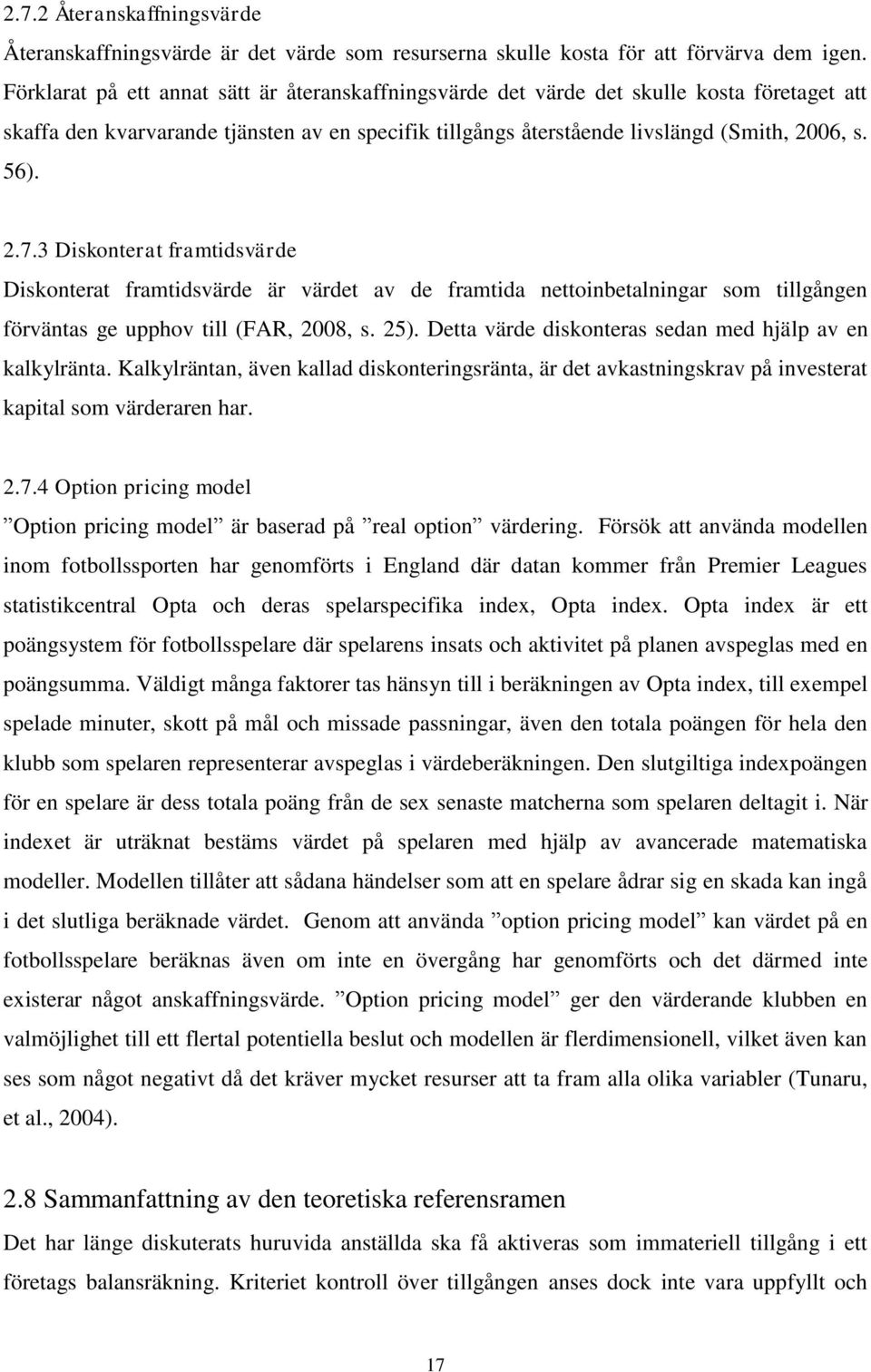3 Diskonterat framtidsvärde Diskonterat framtidsvärde är värdet av de framtida nettoinbetalningar som tillgången förväntas ge upphov till (FAR, 2008, s. 25).