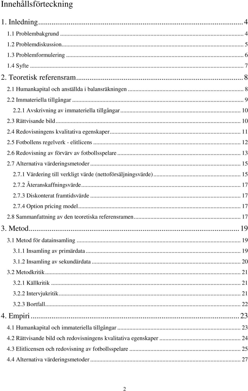 .. 11 2.5 Fotbollens regelverk - elitlicens... 12 2.6 Redovisning av förvärv av fotbollsspelare... 13 2.7 Alternativa värderingsmetoder... 15 2.7.1 Värdering till verkligt värde (nettoförsäljningsvärde).