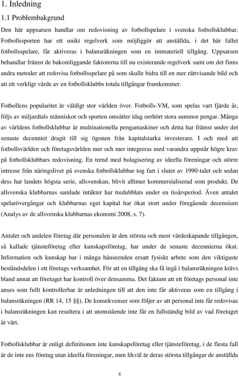 Uppsatsen behandlar främst de bakomliggande faktorerna till nu existerande regelverk samt om det finns andra metoder att redovisa fotbollsspelare på som skulle bidra till en mer rättvisande bild och