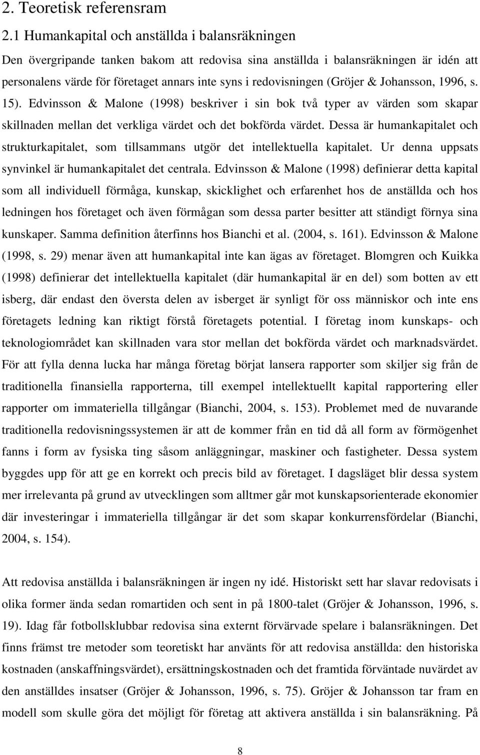 (Gröjer & Johansson, 1996, s. 15). Edvinsson & Malone (1998) beskriver i sin bok två typer av värden som skapar skillnaden mellan det verkliga värdet och det bokförda värdet.