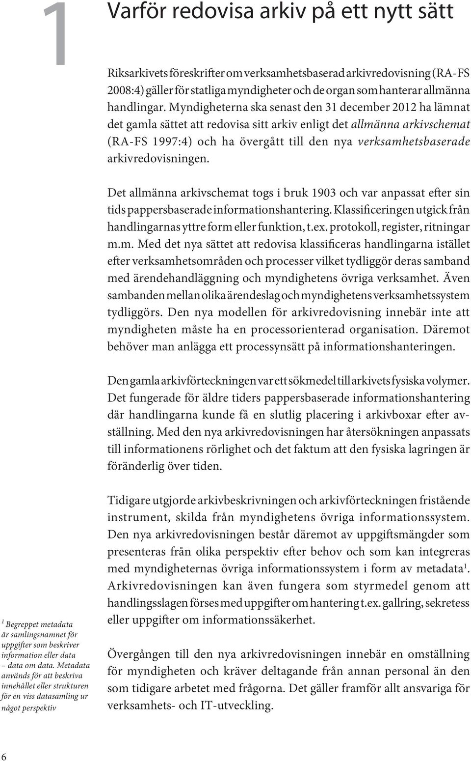 arkivredovisningen. Det allmänna arkivschemat togs i bruk 1903 och var anpassat efter sin tids pappersbaserade informationshantering.