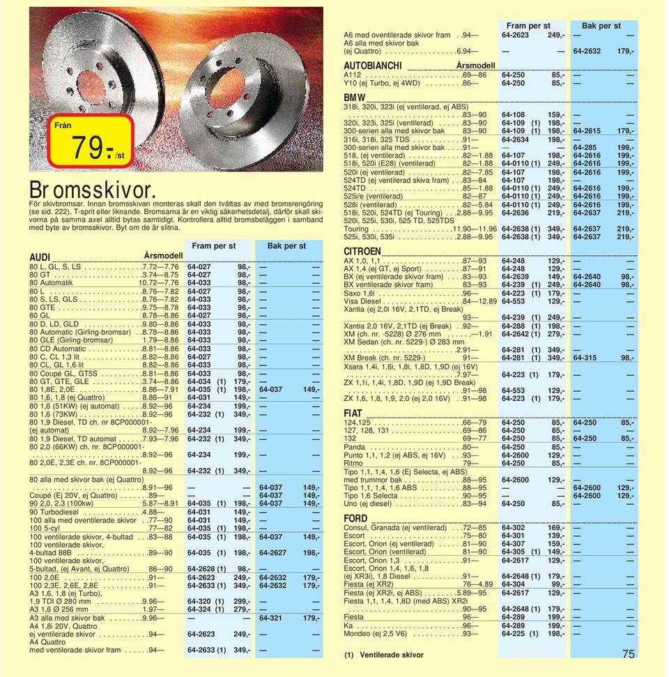 Fram per st Bak per st AUDI 80 L, GL, S, LS..............7.72 7.76 64-027 98,- 80 GT.....................3.74 8.75 64-027 98,- 80 Automatik 10.72 7.76 64-033 98,- 80 L......................8.76 7.